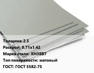 Лист нержавеющий 2.5 0.71х1.42 Сталь: ХН38ВТ Тип:матовый ГОСТ 5582-75